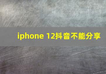 iphone 12抖音不能分享